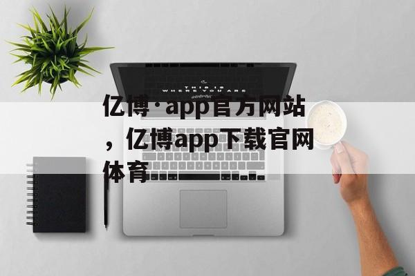 亿博·app官方网站，亿博app下载官网体育